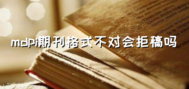 mdpi期刊格式不對會拒稿嗎