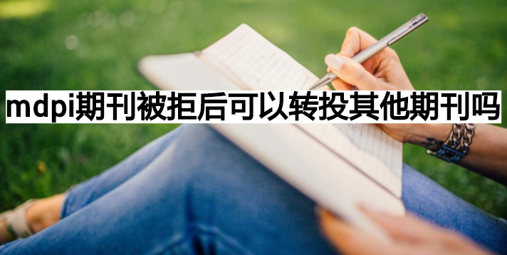 mdpi期刊被拒后可以轉(zhuǎn)投其他期刊嗎