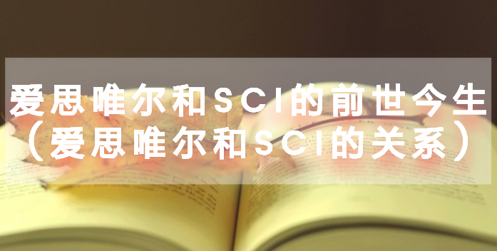 愛思唯爾和sci的前世今生(愛思唯爾和sci的關(guān)系)