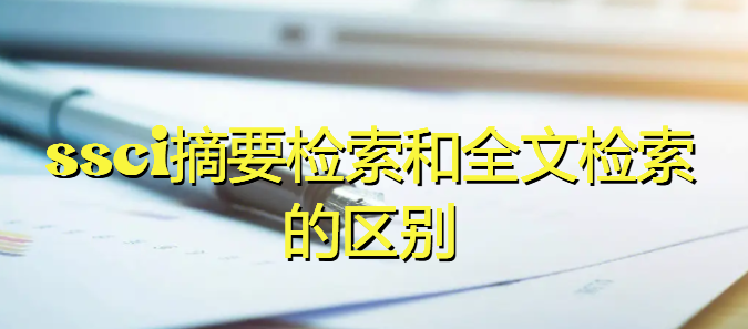ssci摘要檢索和全文檢索的區(qū)別