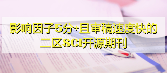 影響因子5分+且審稿速度快的二區(qū)SCI開源期刊