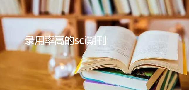 錄用率高的sci期刊