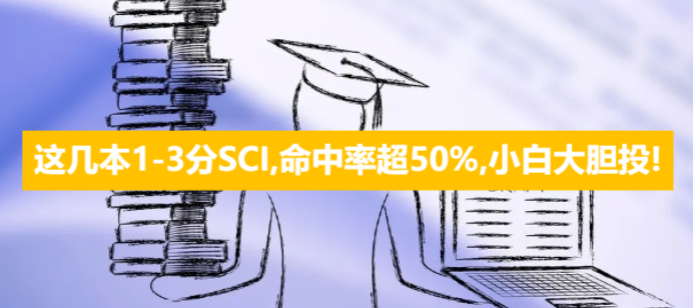 這幾本1-3分SCI,命中率超50%,小白大膽投!