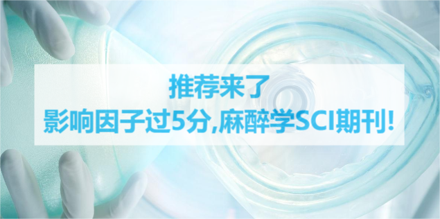 推薦來了影響因子過5分,麻醉學(xué)SCI期刊!