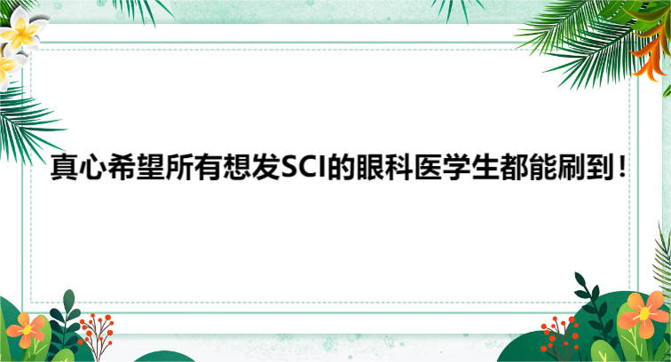 真心希望所有想發(fā)SCI的眼科醫(yī)學(xué)生都能刷到！