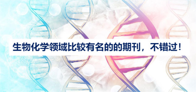 生物化學(xué)領(lǐng)域比較有名的的期刊,不錯過!