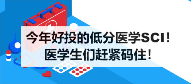 今年好投的低分醫(yī)學(xué)SCI！醫(yī)學(xué)生們趕緊碼??！