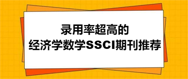 錄用率超高的經(jīng)濟(jì)學(xué)數(shù)學(xué)SSCI期刊推薦