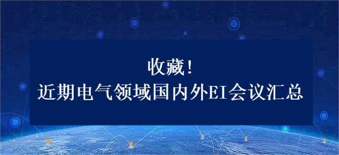 收藏!近期電氣領(lǐng)域國(guó)內(nèi)外EI會(huì)議匯總