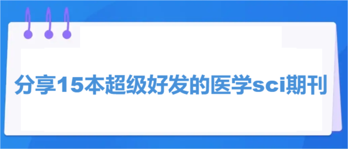 分享15本超級好發(fā)的醫(yī)學sci期刊