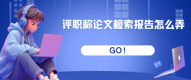 評職稱論文檢索報告怎么弄