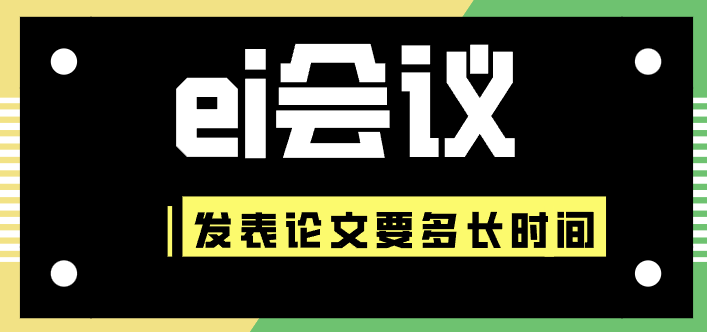 ei會議發(fā)表論文要多長時間