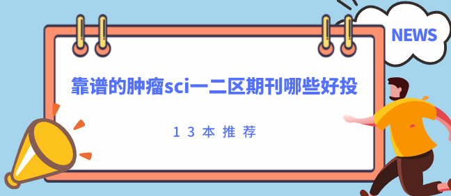 靠譜的腫瘤sci一二區(qū)期刊哪些好投，13本任你選！