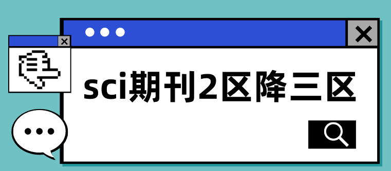 已發(fā)表的sci論文2區(qū)降三區(qū)怎么辦？開(kāi)具檢索證明