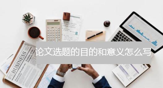 論文選題的目的和意義怎么寫