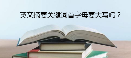 英文摘要關(guān)鍵詞首字母要大寫嗎