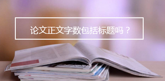 論文正文字?jǐn)?shù)包括標(biāo)題嗎