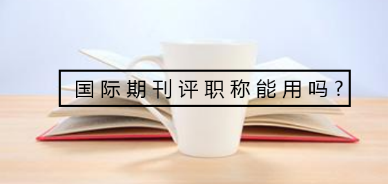 國際期刊評(píng)職稱能用嗎