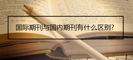 國(guó)際期刊與國(guó)內(nèi)期刊有什么區(qū)別