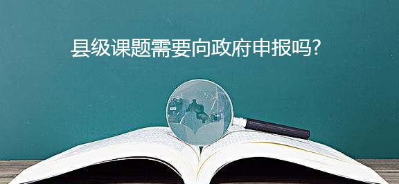 縣級課題需要向政府申報嗎